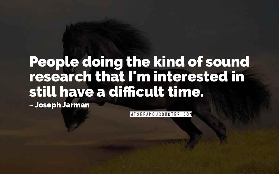 Joseph Jarman Quotes: People doing the kind of sound research that I'm interested in still have a difficult time.