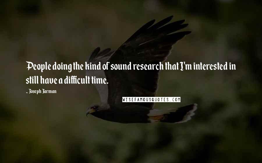 Joseph Jarman Quotes: People doing the kind of sound research that I'm interested in still have a difficult time.