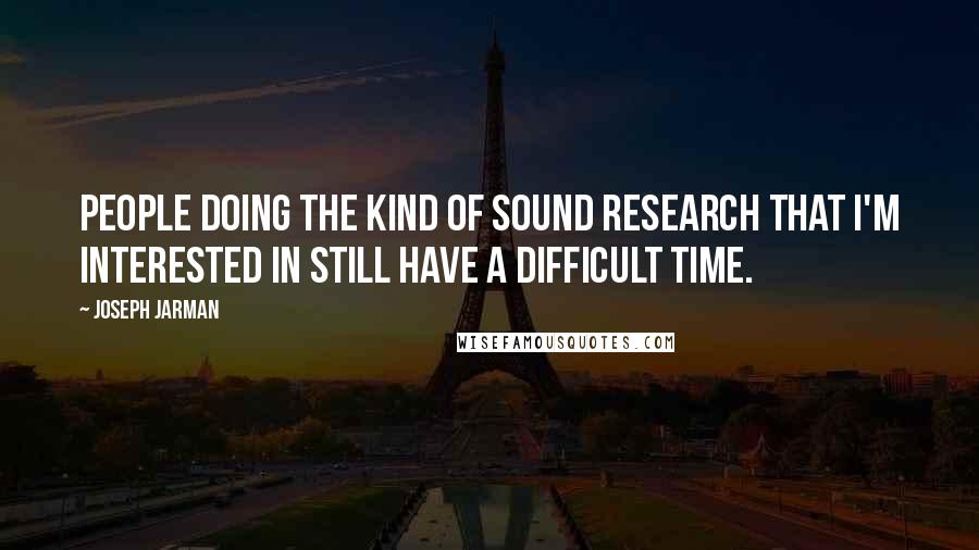 Joseph Jarman Quotes: People doing the kind of sound research that I'm interested in still have a difficult time.