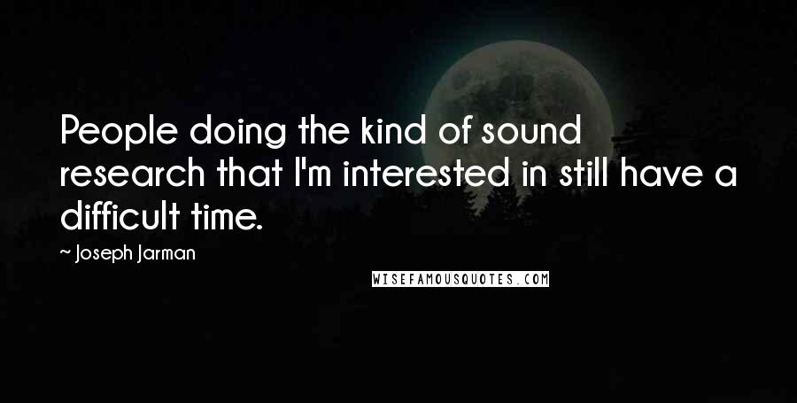 Joseph Jarman Quotes: People doing the kind of sound research that I'm interested in still have a difficult time.