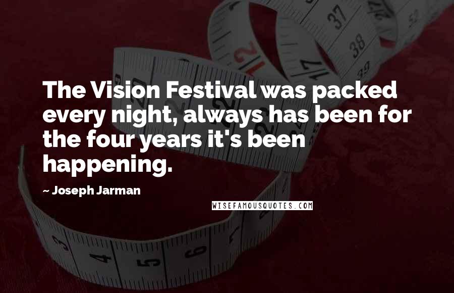 Joseph Jarman Quotes: The Vision Festival was packed every night, always has been for the four years it's been happening.