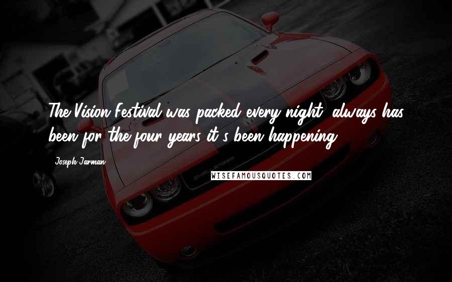 Joseph Jarman Quotes: The Vision Festival was packed every night, always has been for the four years it's been happening.