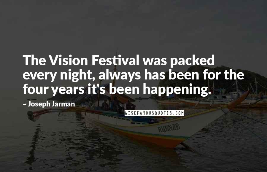 Joseph Jarman Quotes: The Vision Festival was packed every night, always has been for the four years it's been happening.