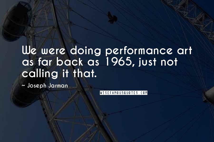 Joseph Jarman Quotes: We were doing performance art as far back as 1965, just not calling it that.