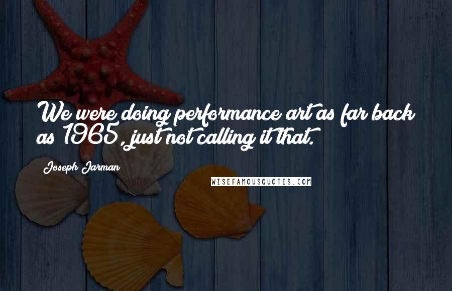 Joseph Jarman Quotes: We were doing performance art as far back as 1965, just not calling it that.