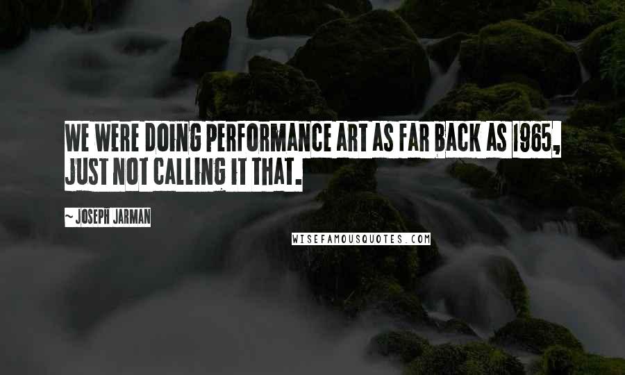 Joseph Jarman Quotes: We were doing performance art as far back as 1965, just not calling it that.