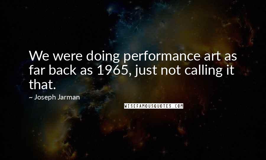 Joseph Jarman Quotes: We were doing performance art as far back as 1965, just not calling it that.