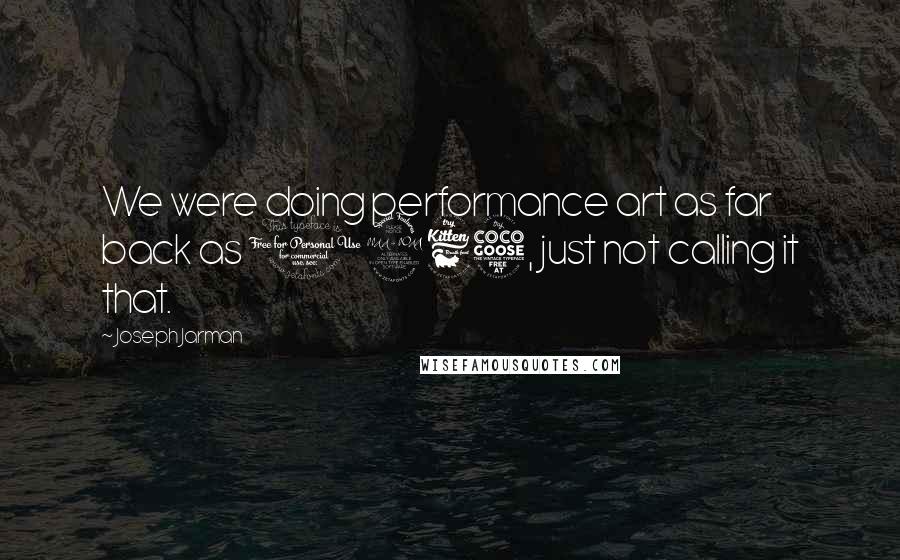 Joseph Jarman Quotes: We were doing performance art as far back as 1965, just not calling it that.