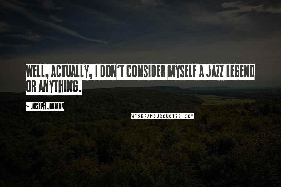 Joseph Jarman Quotes: Well, actually, I don't consider myself a jazz legend or anything.