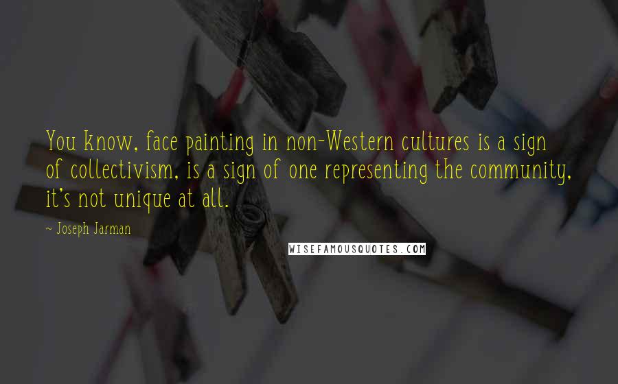 Joseph Jarman Quotes: You know, face painting in non-Western cultures is a sign of collectivism, is a sign of one representing the community, it's not unique at all.