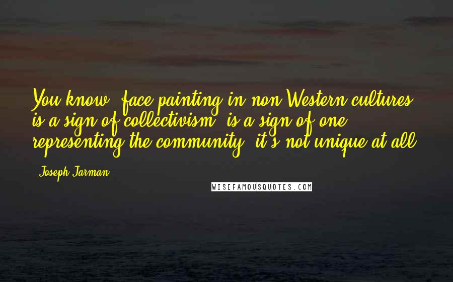 Joseph Jarman Quotes: You know, face painting in non-Western cultures is a sign of collectivism, is a sign of one representing the community, it's not unique at all.