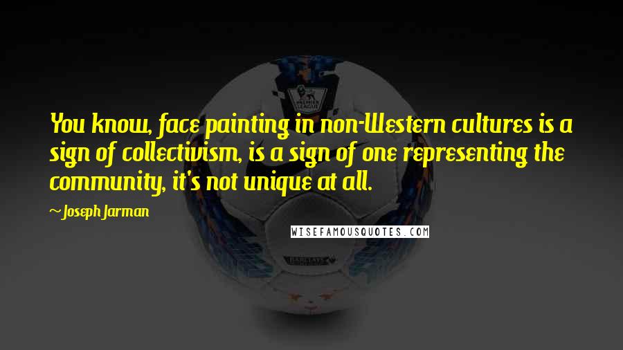 Joseph Jarman Quotes: You know, face painting in non-Western cultures is a sign of collectivism, is a sign of one representing the community, it's not unique at all.
