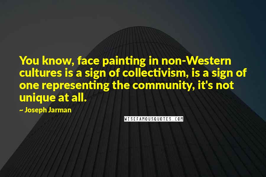 Joseph Jarman Quotes: You know, face painting in non-Western cultures is a sign of collectivism, is a sign of one representing the community, it's not unique at all.