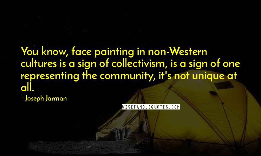 Joseph Jarman Quotes: You know, face painting in non-Western cultures is a sign of collectivism, is a sign of one representing the community, it's not unique at all.