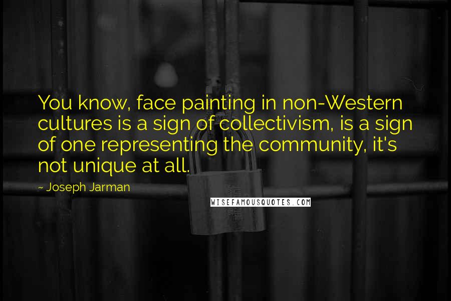 Joseph Jarman Quotes: You know, face painting in non-Western cultures is a sign of collectivism, is a sign of one representing the community, it's not unique at all.