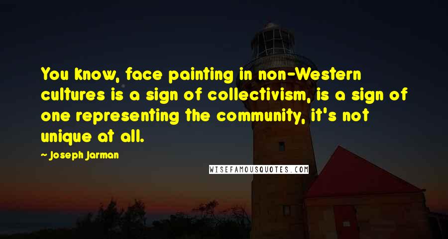 Joseph Jarman Quotes: You know, face painting in non-Western cultures is a sign of collectivism, is a sign of one representing the community, it's not unique at all.