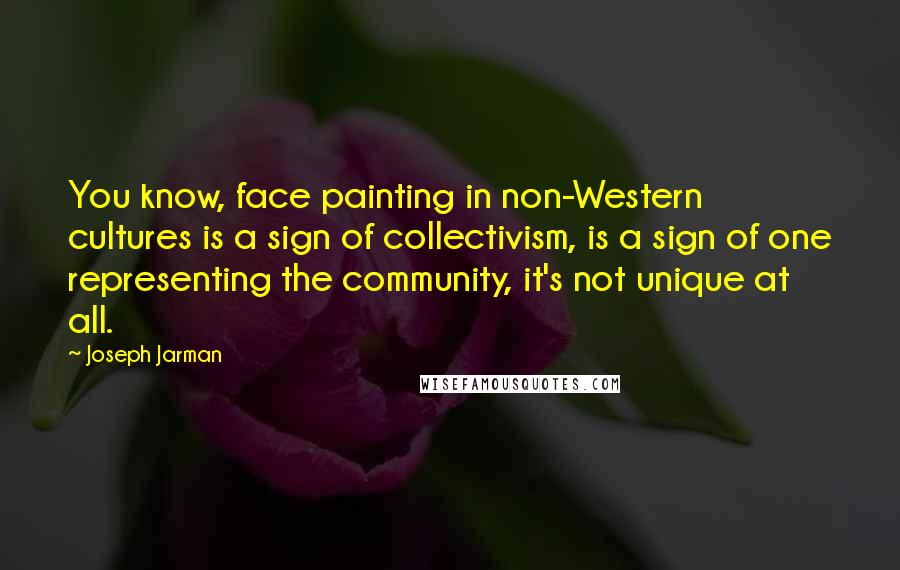 Joseph Jarman Quotes: You know, face painting in non-Western cultures is a sign of collectivism, is a sign of one representing the community, it's not unique at all.