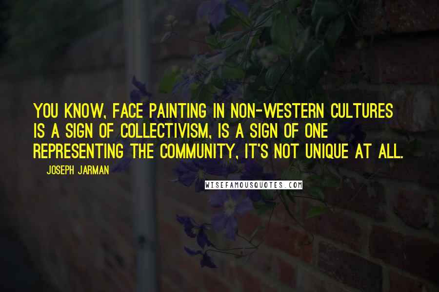 Joseph Jarman Quotes: You know, face painting in non-Western cultures is a sign of collectivism, is a sign of one representing the community, it's not unique at all.