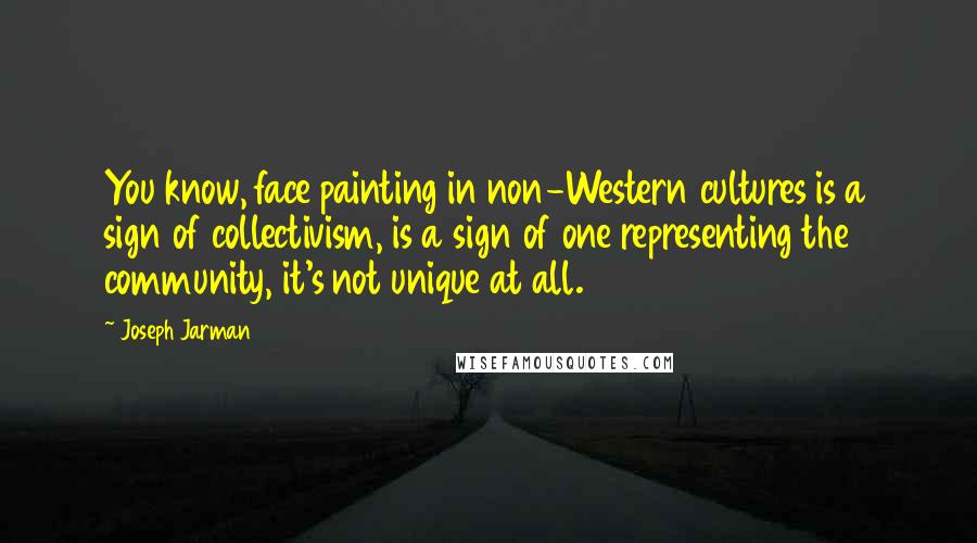 Joseph Jarman Quotes: You know, face painting in non-Western cultures is a sign of collectivism, is a sign of one representing the community, it's not unique at all.