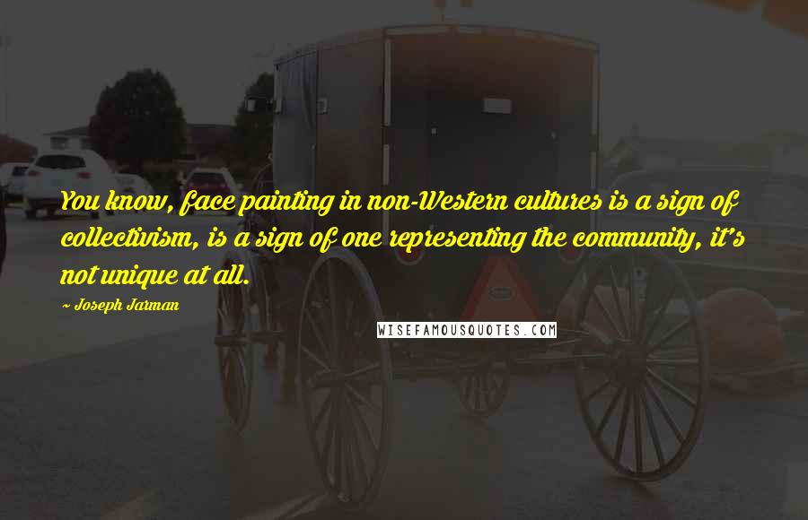 Joseph Jarman Quotes: You know, face painting in non-Western cultures is a sign of collectivism, is a sign of one representing the community, it's not unique at all.