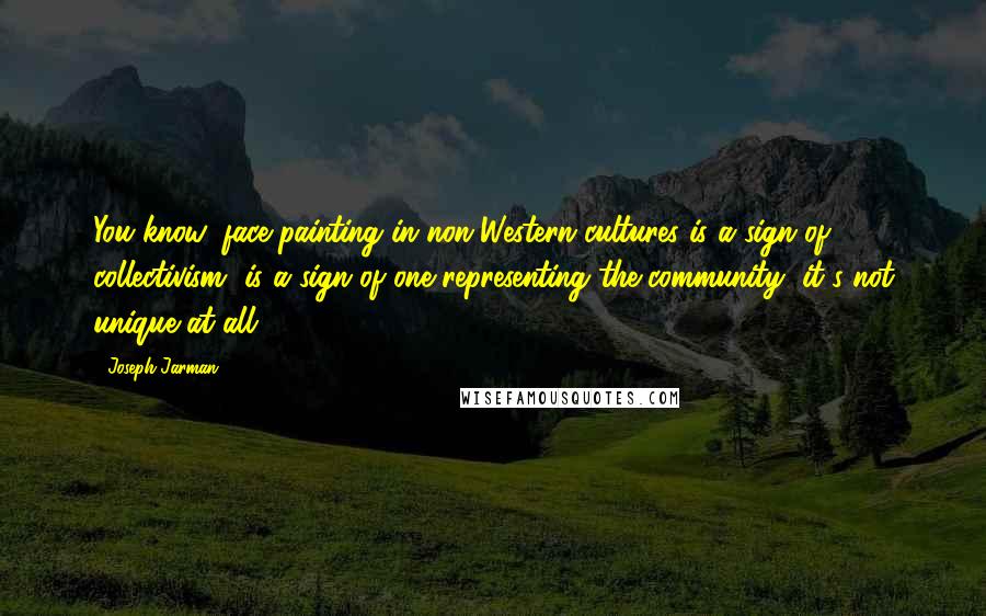 Joseph Jarman Quotes: You know, face painting in non-Western cultures is a sign of collectivism, is a sign of one representing the community, it's not unique at all.