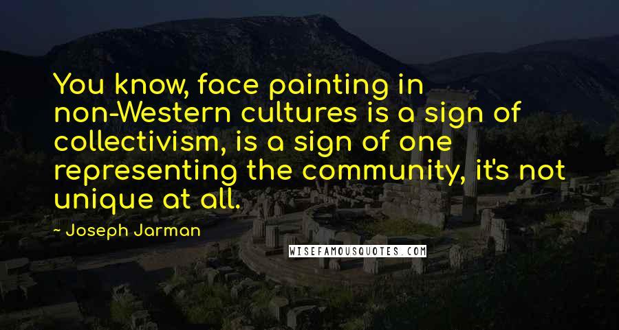 Joseph Jarman Quotes: You know, face painting in non-Western cultures is a sign of collectivism, is a sign of one representing the community, it's not unique at all.