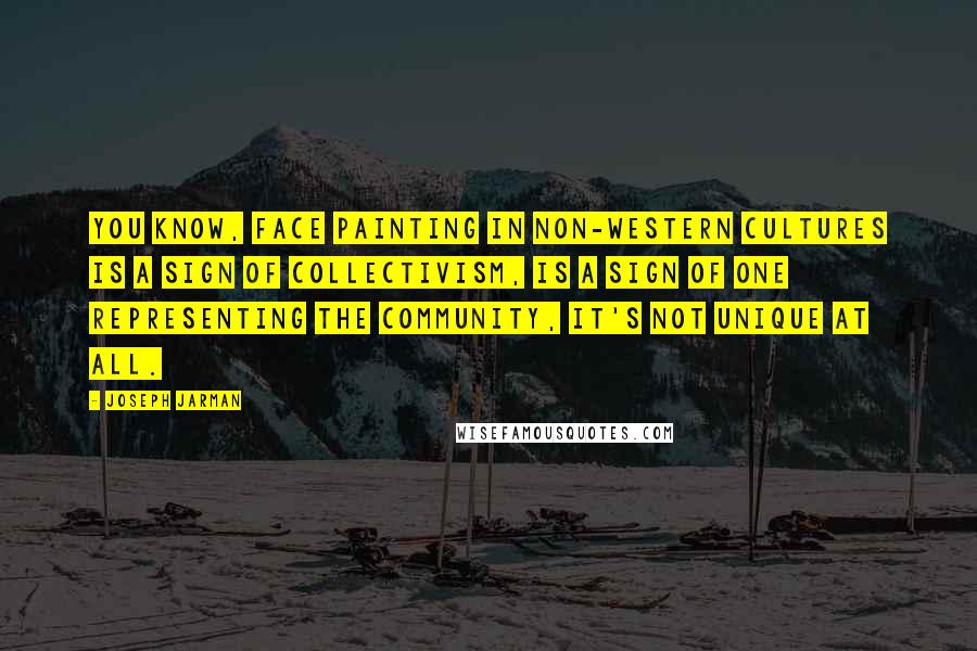 Joseph Jarman Quotes: You know, face painting in non-Western cultures is a sign of collectivism, is a sign of one representing the community, it's not unique at all.