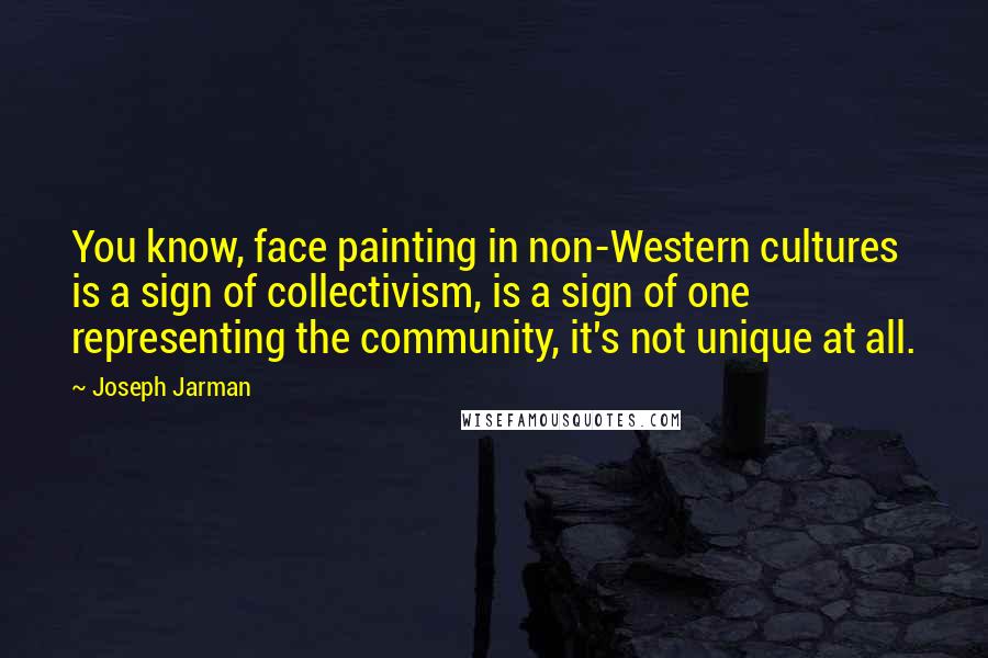 Joseph Jarman Quotes: You know, face painting in non-Western cultures is a sign of collectivism, is a sign of one representing the community, it's not unique at all.