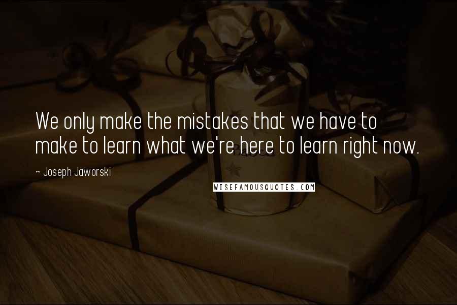 Joseph Jaworski Quotes: We only make the mistakes that we have to make to learn what we're here to learn right now.