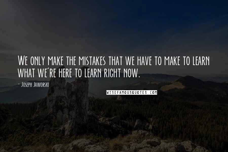 Joseph Jaworski Quotes: We only make the mistakes that we have to make to learn what we're here to learn right now.