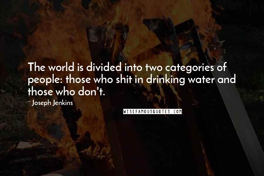 Joseph Jenkins Quotes: The world is divided into two categories of people: those who shit in drinking water and those who don't.