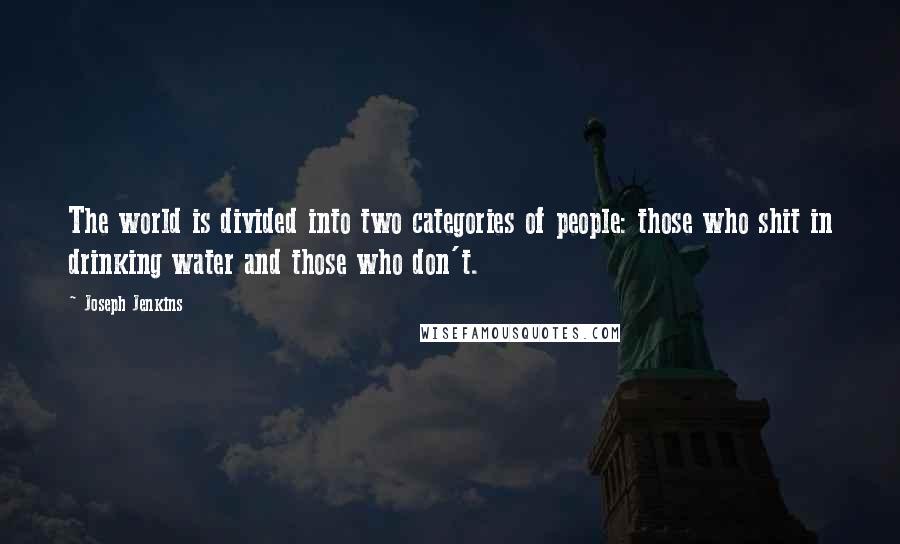 Joseph Jenkins Quotes: The world is divided into two categories of people: those who shit in drinking water and those who don't.