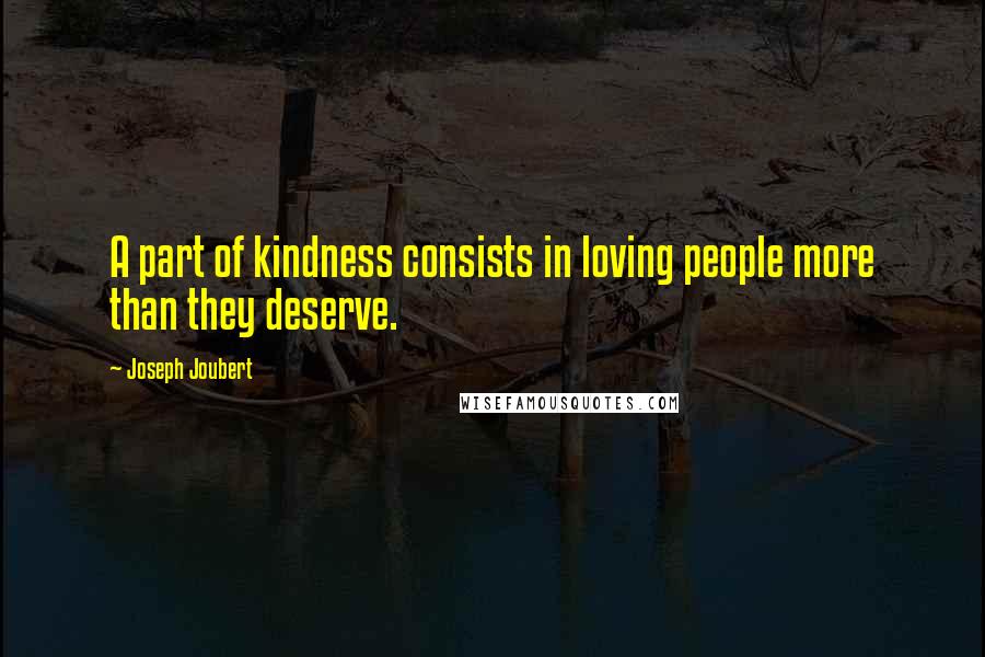 Joseph Joubert Quotes: A part of kindness consists in loving people more than they deserve.