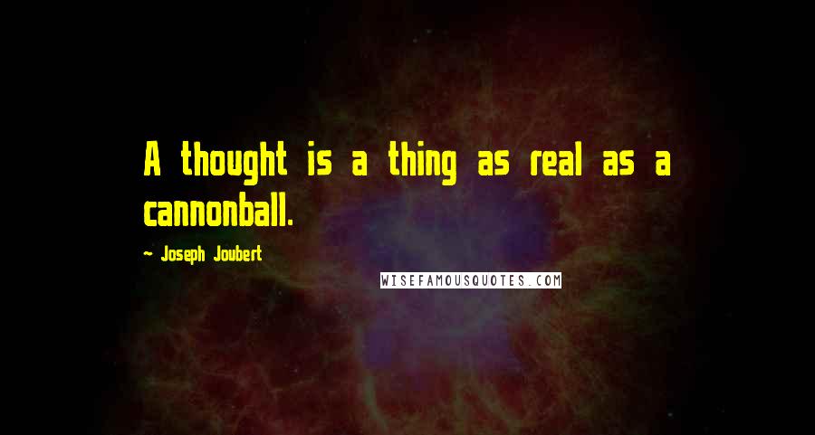 Joseph Joubert Quotes: A thought is a thing as real as a cannonball.