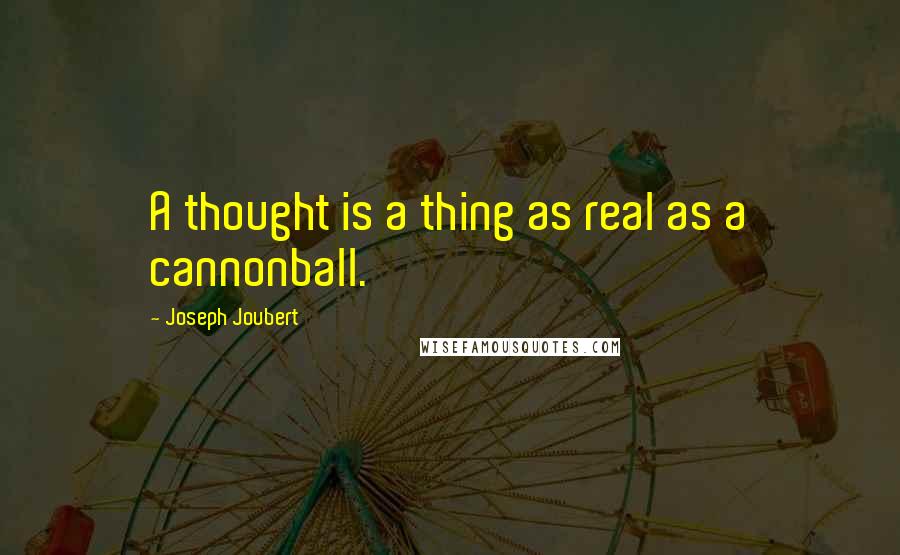Joseph Joubert Quotes: A thought is a thing as real as a cannonball.