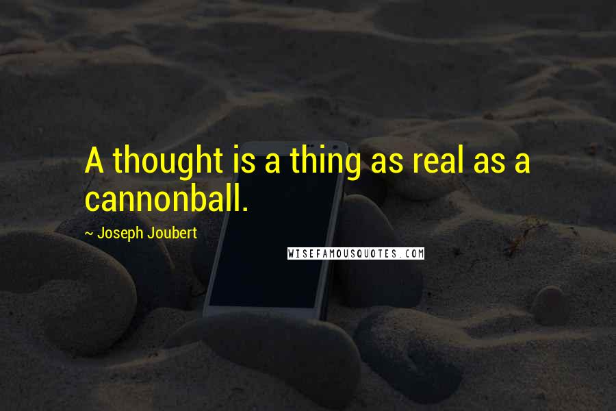 Joseph Joubert Quotes: A thought is a thing as real as a cannonball.