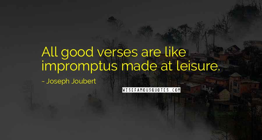 Joseph Joubert Quotes: All good verses are like impromptus made at leisure.