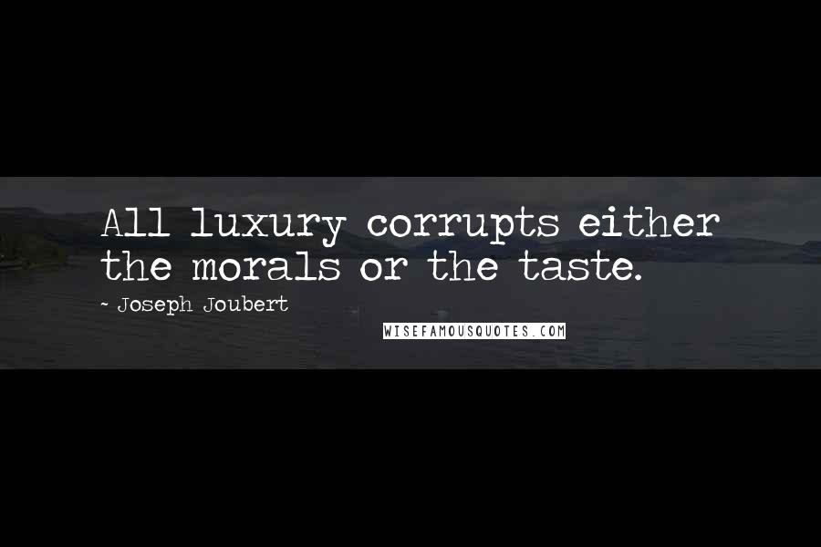 Joseph Joubert Quotes: All luxury corrupts either the morals or the taste.