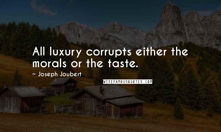 Joseph Joubert Quotes: All luxury corrupts either the morals or the taste.