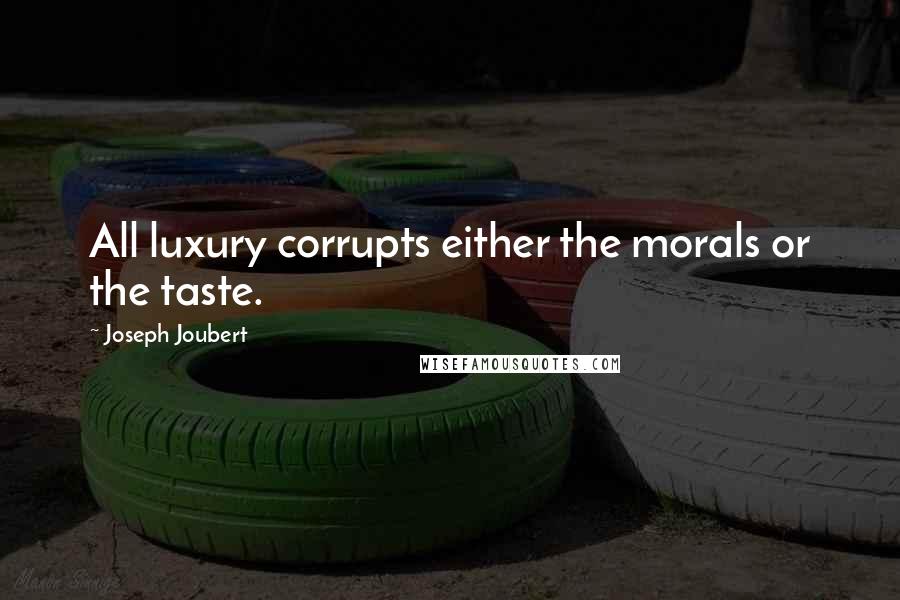 Joseph Joubert Quotes: All luxury corrupts either the morals or the taste.