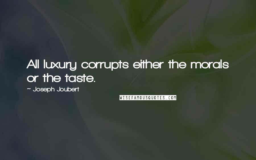 Joseph Joubert Quotes: All luxury corrupts either the morals or the taste.