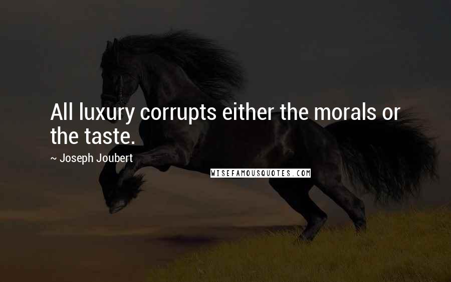 Joseph Joubert Quotes: All luxury corrupts either the morals or the taste.