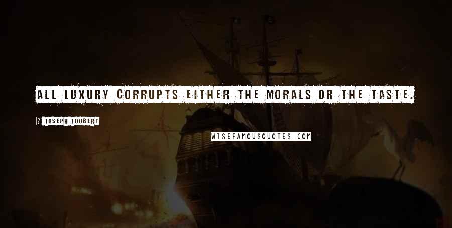 Joseph Joubert Quotes: All luxury corrupts either the morals or the taste.