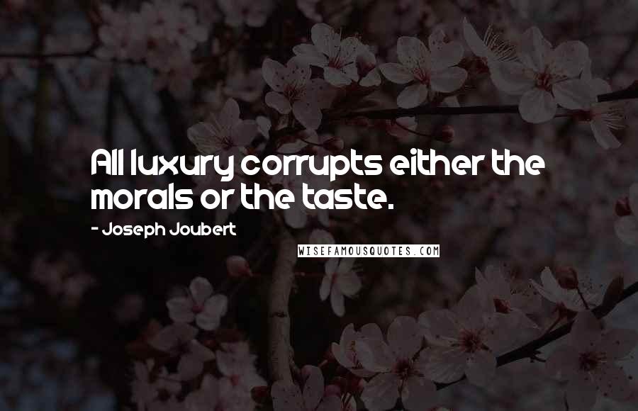 Joseph Joubert Quotes: All luxury corrupts either the morals or the taste.