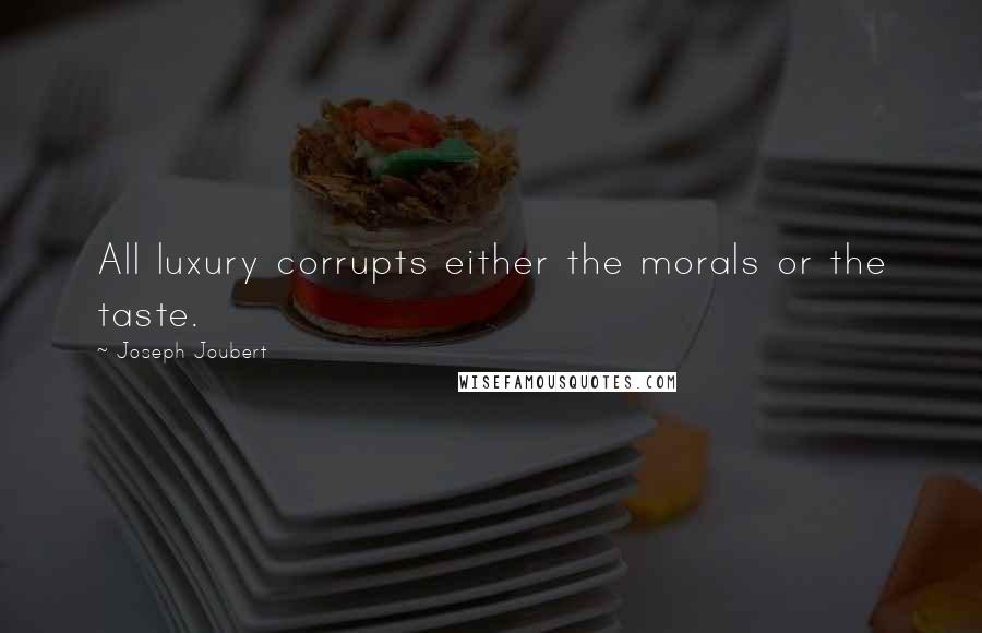 Joseph Joubert Quotes: All luxury corrupts either the morals or the taste.