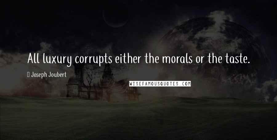 Joseph Joubert Quotes: All luxury corrupts either the morals or the taste.