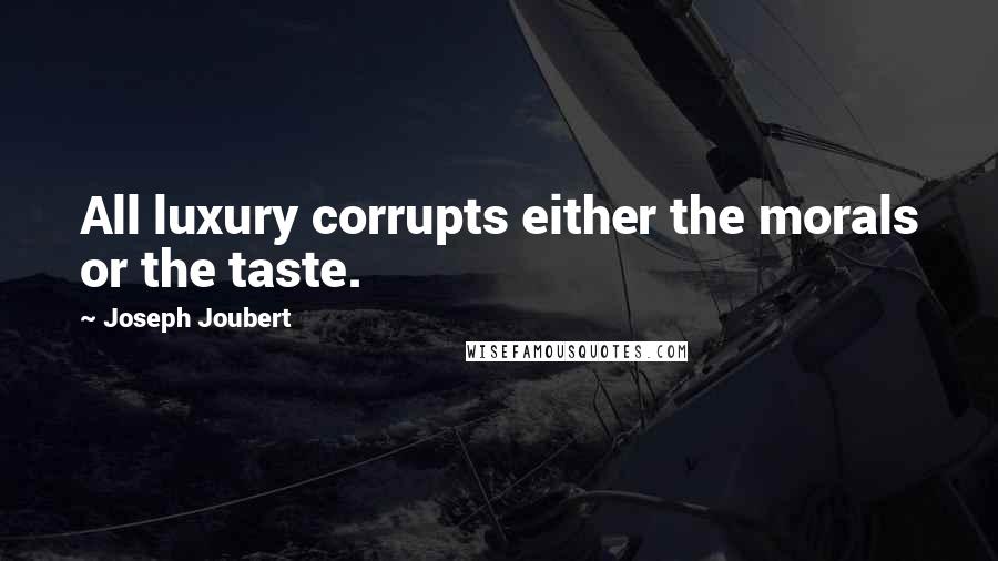 Joseph Joubert Quotes: All luxury corrupts either the morals or the taste.