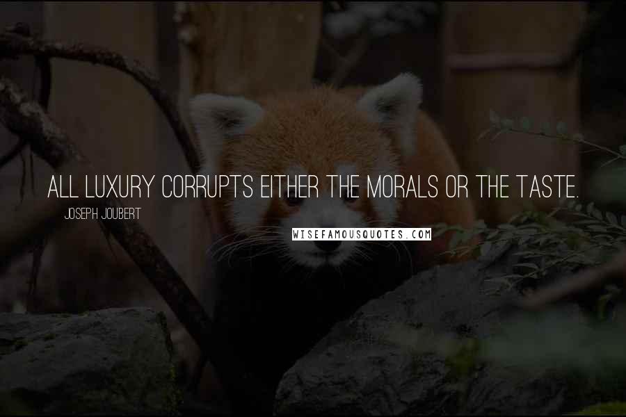 Joseph Joubert Quotes: All luxury corrupts either the morals or the taste.