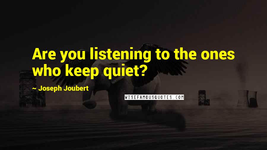 Joseph Joubert Quotes: Are you listening to the ones who keep quiet?