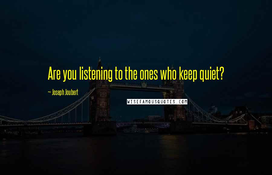 Joseph Joubert Quotes: Are you listening to the ones who keep quiet?